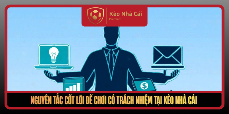Nguyen Tac Cot Loi De Choi Co Trach Nhiem Tai Keo Nha Cai