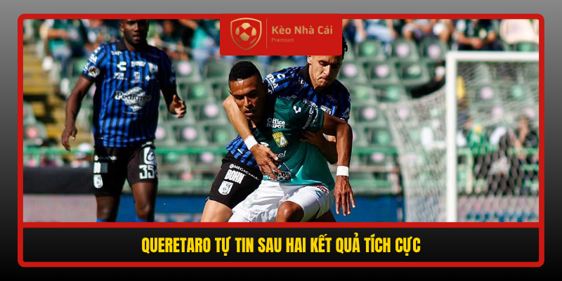 Nhận Định Soi Kèo Queretaro Vs Club Leon, 09h00 Ngày 21/9 1 Queretaro Tu Tin Sau Hai Ket Qua Tich Cuc
