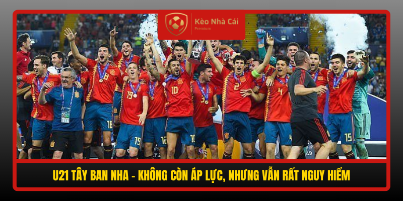 U21 Tay Ban Nha Khong Con Ap Luc Nhung Van Rat Nguy Hiem